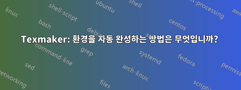 Texmaker: 환경을 자동 완성하는 방법은 무엇입니까?