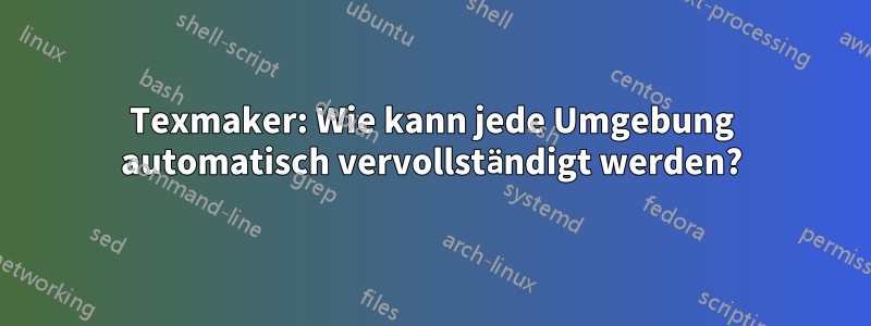 Texmaker: Wie kann jede Umgebung automatisch vervollständigt werden?