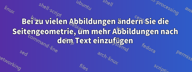 Bei zu vielen Abbildungen ändern Sie die Seitengeometrie, um mehr Abbildungen nach dem Text einzufügen