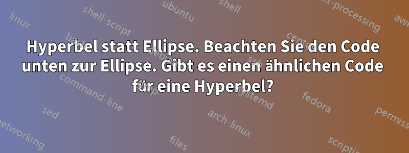 Hyperbel statt Ellipse. Beachten Sie den Code unten zur Ellipse. Gibt es einen ähnlichen Code für eine Hyperbel?