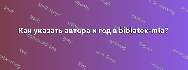 Как указать автора и год в biblatex-mla?