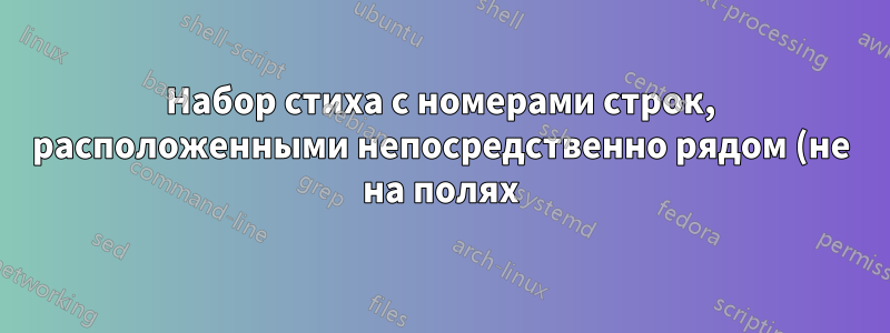 Набор стиха с номерами строк, расположенными непосредственно рядом (не на полях)