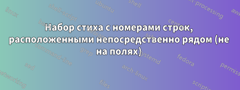 Набор стиха с номерами строк, расположенными непосредственно рядом (не на полях)