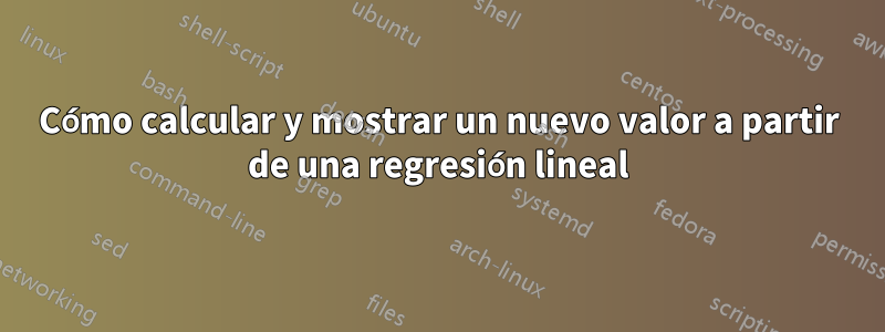 Cómo calcular y mostrar un nuevo valor a partir de una regresión lineal