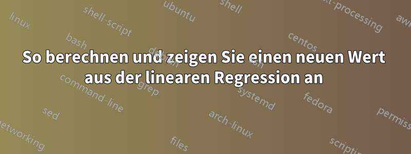 So berechnen und zeigen Sie einen neuen Wert aus der linearen Regression an