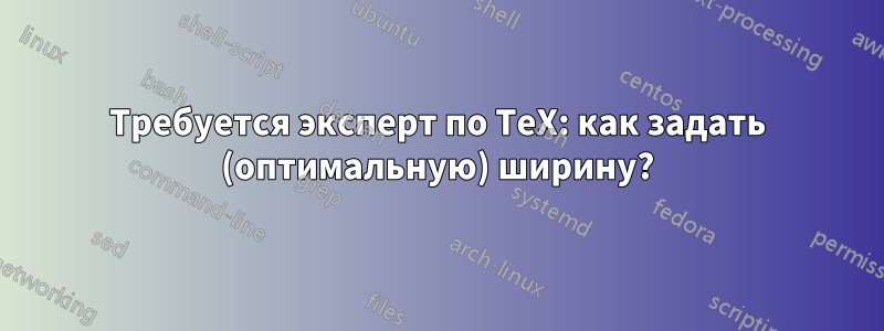 Требуется эксперт по TeX: как задать (оптимальную) ширину?