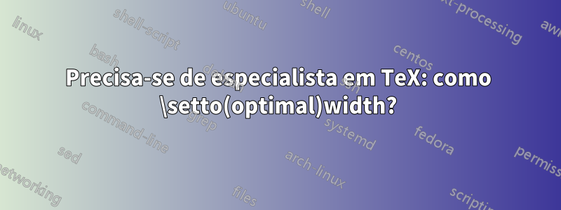Precisa-se de especialista em TeX: como \setto(optimal)width?