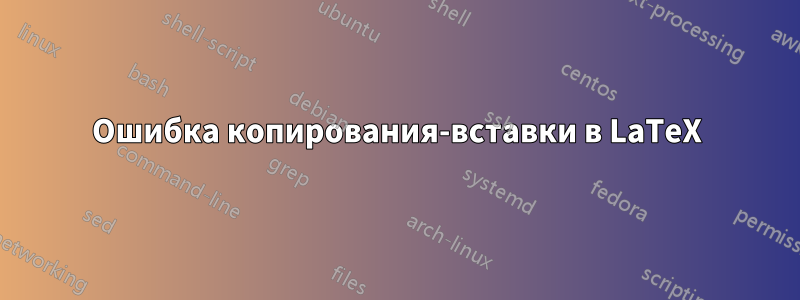 Ошибка копирования-вставки в LaTeX