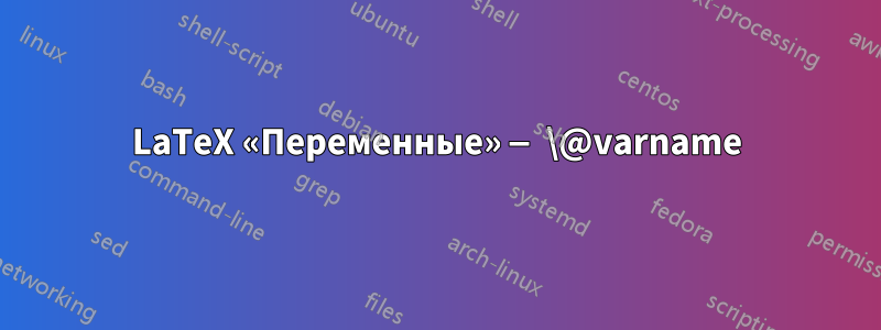 LaTeX «Переменные» — \@varname