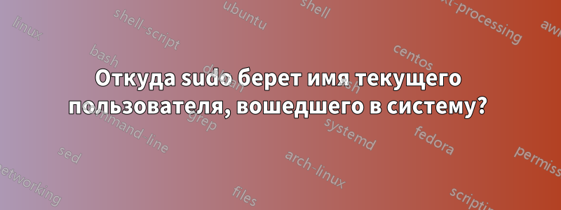 Откуда sudo берет имя текущего пользователя, вошедшего в систему?
