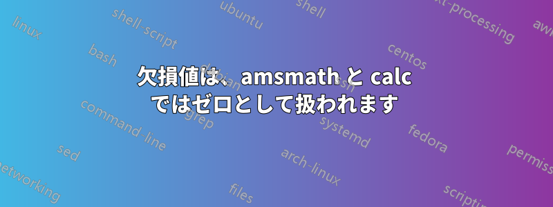 欠損値は、amsmath と calc ではゼロとして扱われます