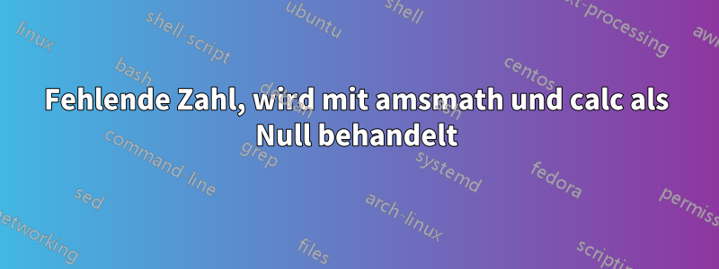 Fehlende Zahl, wird mit amsmath und calc als Null behandelt