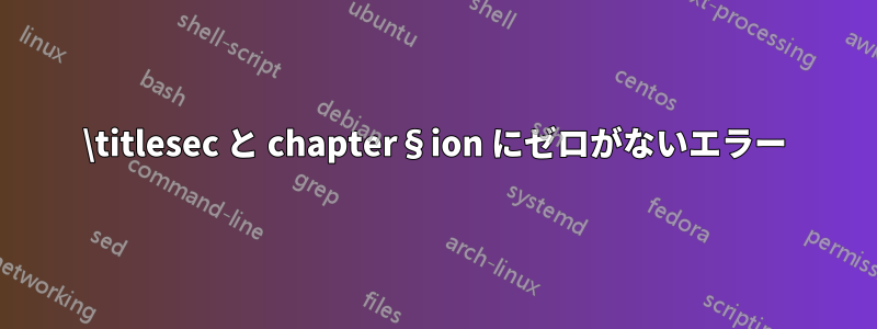 \titlesec と chapter§ion にゼロがないエラー