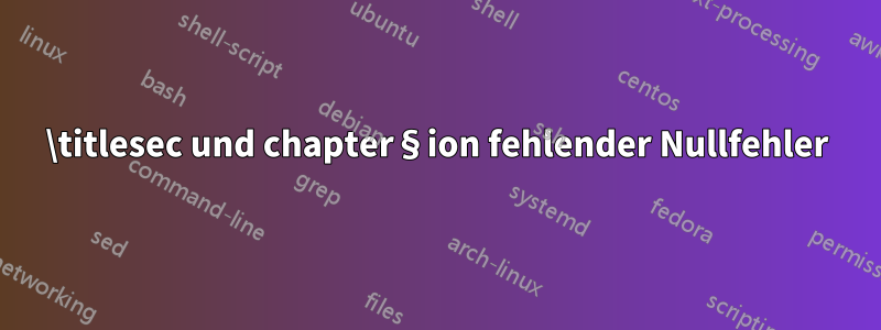 \titlesec und chapter§ion fehlender Nullfehler