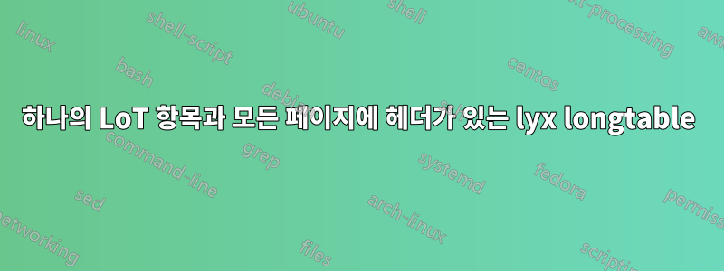 하나의 LoT 항목과 모든 페이지에 헤더가 있는 lyx longtable