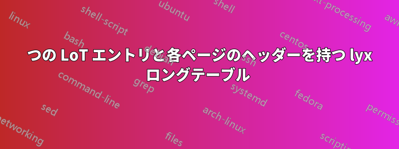 1 つの LoT エントリと各ページのヘッダーを持つ lyx ロングテーブル