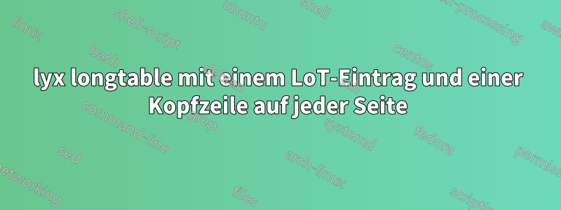 lyx longtable mit einem LoT-Eintrag und einer Kopfzeile auf jeder Seite
