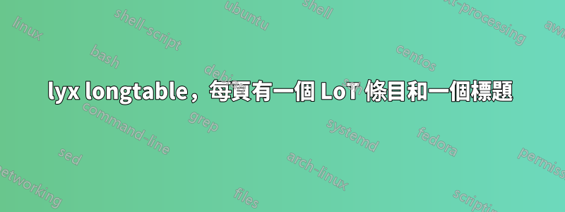 lyx longtable，每頁有一個 LoT 條目和一個標題