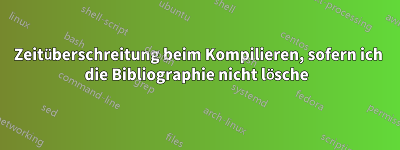 Zeitüberschreitung beim Kompilieren, sofern ich die Bibliographie nicht lösche 