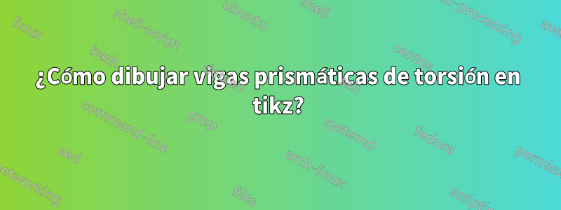 ¿Cómo dibujar vigas prismáticas de torsión en tikz?