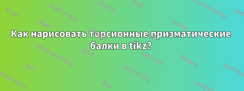 Как нарисовать торсионные призматические балки в tikz?