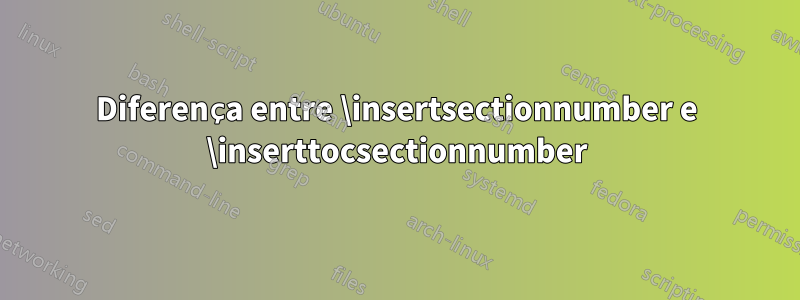Diferença entre \insertsectionnumber e \inserttocsectionnumber