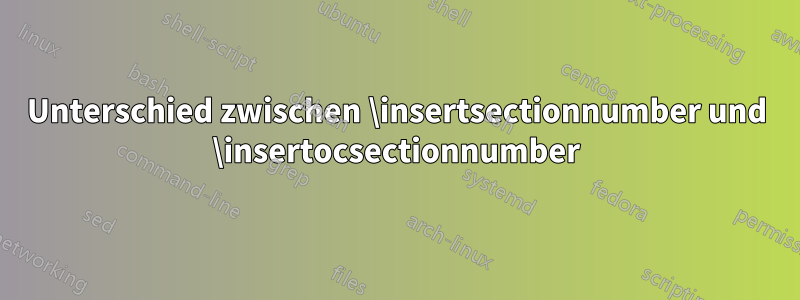 Unterschied zwischen \insertsectionnumber und \insertocsectionnumber