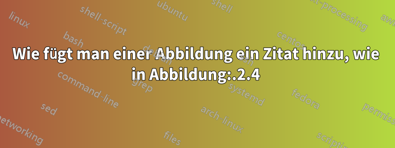 Wie fügt man einer Abbildung ein Zitat hinzu, wie in Abbildung:.2.4