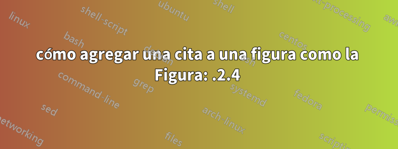 cómo agregar una cita a una figura como la Figura: .2.4