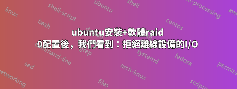 ubuntu安裝+軟體raid 0配置後，我們看到：拒絕離線設備的I/O