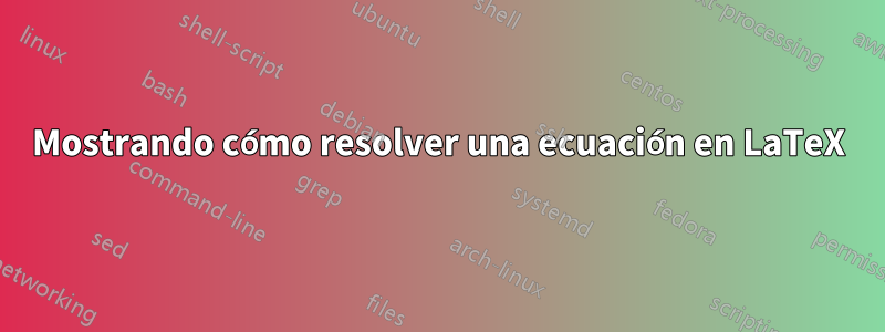 Mostrando cómo resolver una ecuación en LaTeX