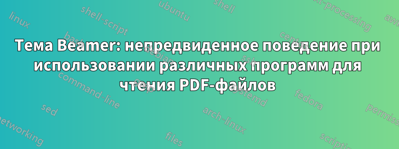 Тема Beamer: непредвиденное поведение при использовании различных программ для чтения PDF-файлов