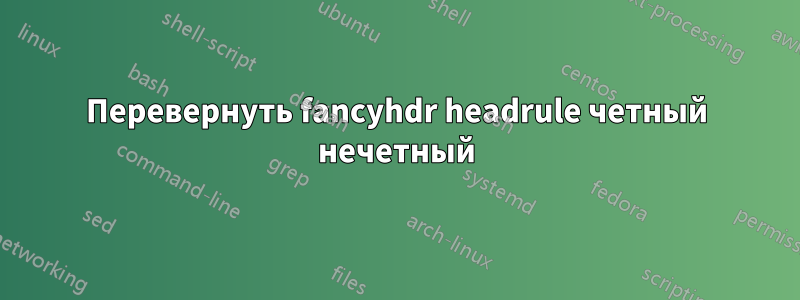 Перевернуть fancyhdr headrule четный нечетный