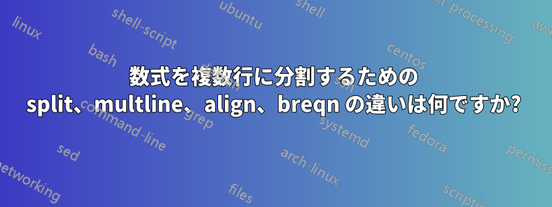 数式を複数行に分割するための split、multline、align、breqn の違いは何ですか?