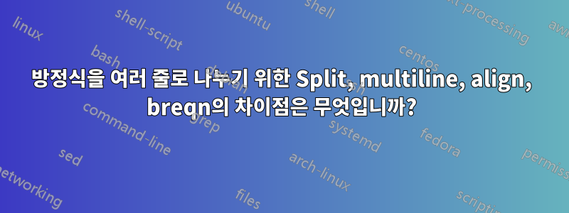 방정식을 여러 줄로 나누기 위한 Split, multiline, align, breqn의 차이점은 무엇입니까?