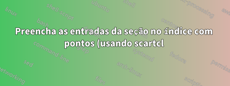 Preencha as entradas da seção no índice com pontos (usando scartcl)