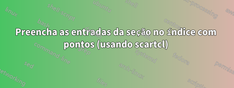 Preencha as entradas da seção no índice com pontos (usando scartcl)
