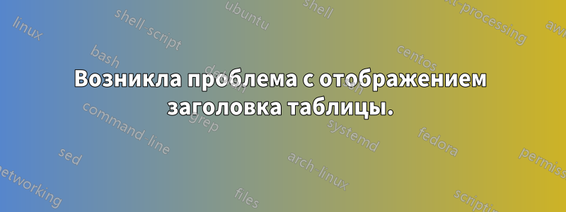 Возникла проблема с отображением заголовка таблицы.