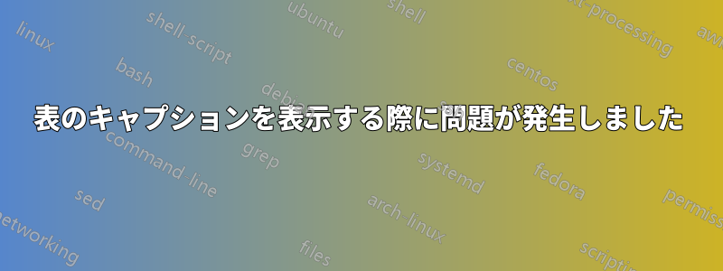 表のキャプションを表示する際に問題が発生しました