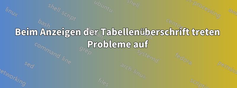 Beim Anzeigen der Tabellenüberschrift treten Probleme auf
