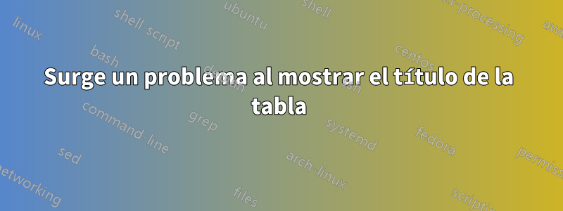 Surge un problema al mostrar el título de la tabla