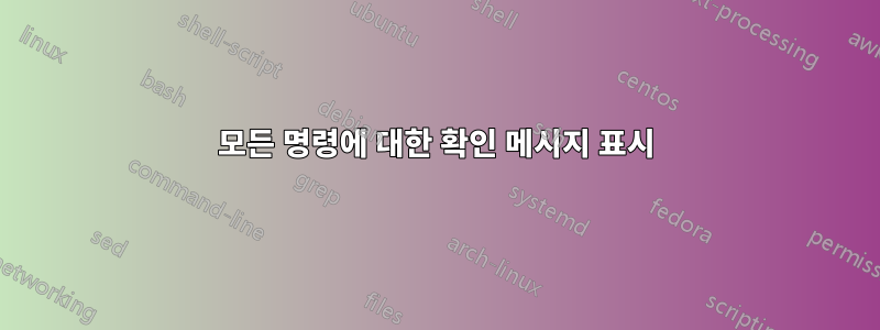 모든 명령에 대한 확인 메시지 표시
