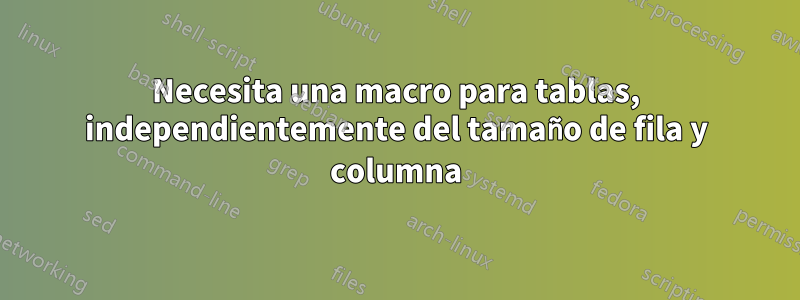 Necesita una macro para tablas, independientemente del tamaño de fila y columna
