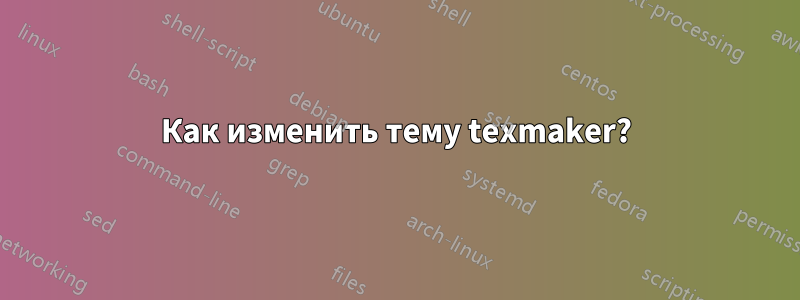 Как изменить тему texmaker?
