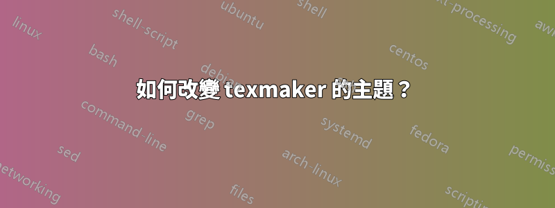 如何改變 texmaker 的主題？