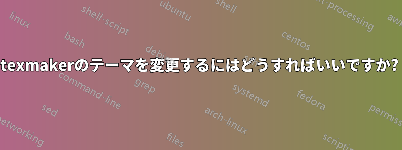 texmakerのテーマを変更するにはどうすればいいですか?
