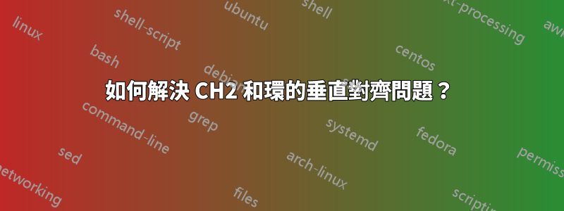 如何解決 CH2 和環的垂直對齊問題?