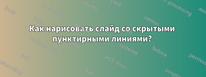 Как нарисовать слайд со скрытыми пунктирными линиями?