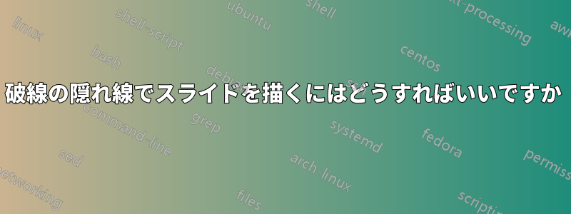 破線の隠れ線でスライドを描くにはどうすればいいですか