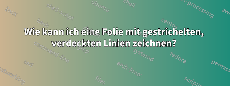 Wie kann ich eine Folie mit gestrichelten, verdeckten Linien zeichnen?
